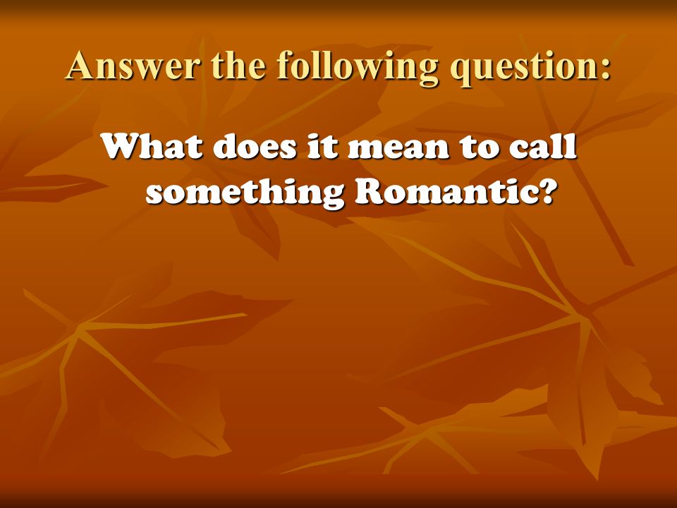 Answer the following question: What does it mean to call something Romantic