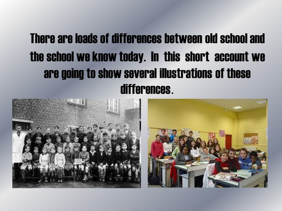 There are loads of differences between old school and the school we know today.