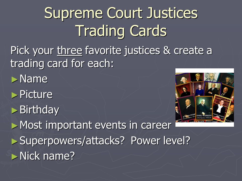 Supreme Court Justices Trading Cards Pick your three favorite justices & create a trading card for each: ► Name ► Picture ► Birthday ► Most important events in career ► Superpowers/attacks.