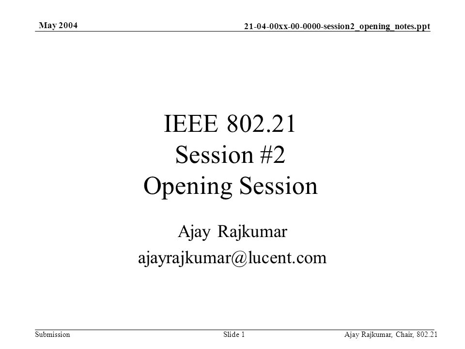 xx session2_opening_notes.ppt Submission May 2004 Ajay Rajkumar, Chair, Slide 1 IEEE Session #2 Opening Session Ajay Rajkumar