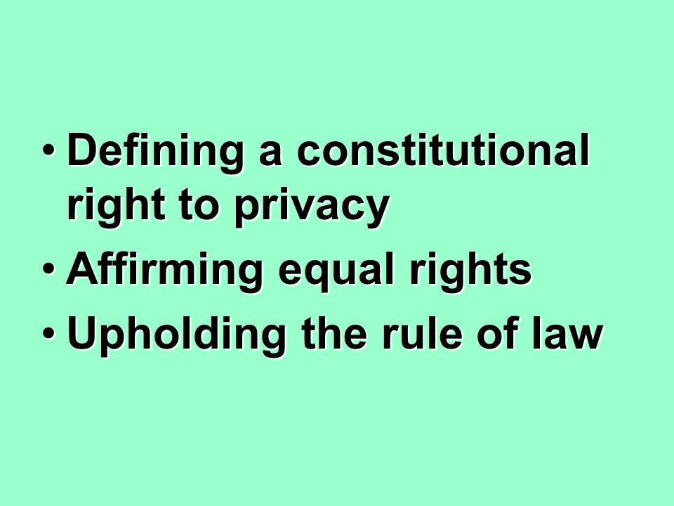 Defining a constitutional right to privacyDefining a constitutional right to privacy Affirming equal rightsAffirming equal rights Upholding the rule of lawUpholding the rule of law