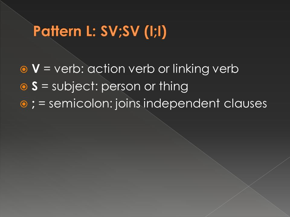  V = verb: action verb or linking verb  S = subject: person or thing  ; = semicolon: joins independent clauses