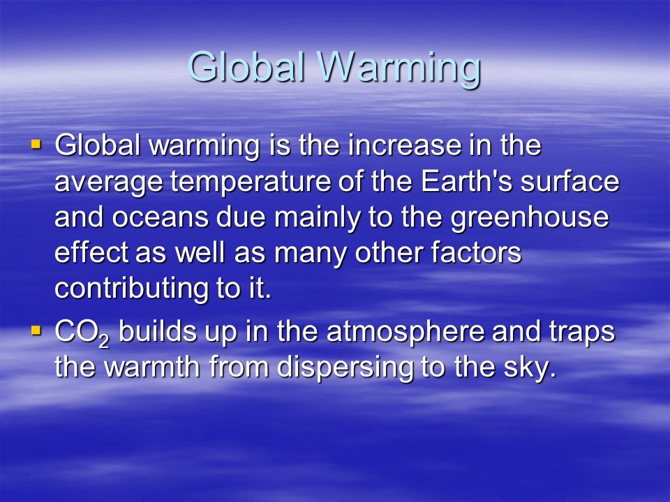 Global Warming  Global warming is the increase in the average temperature of the Earth s surface and oceans due mainly to the greenhouse effect as well as many other factors contributing to it.