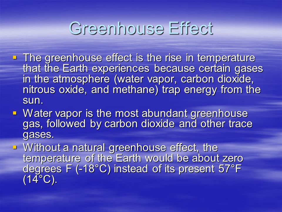 Greenhouse Effect  The greenhouse effect is the rise in temperature that the Earth experiences because certain gases in the atmosphere (water vapor, carbon dioxide, nitrous oxide, and methane) trap energy from the sun.