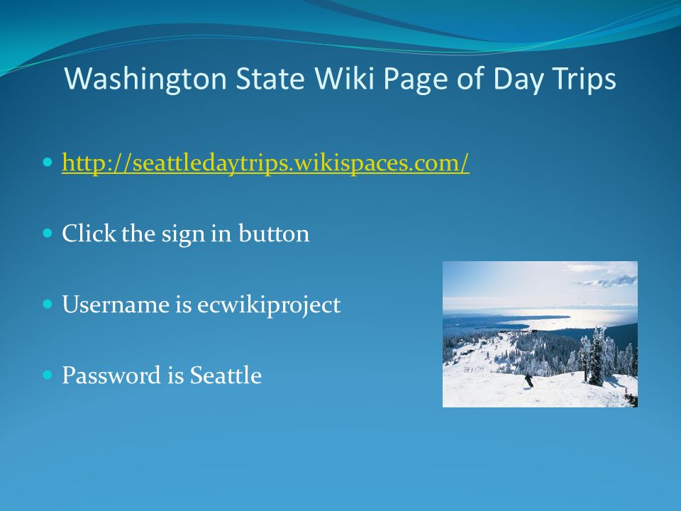 Washington State Wiki Page of Day Trips   Click the sign in button Username is ecwikiproject Password is Seattle