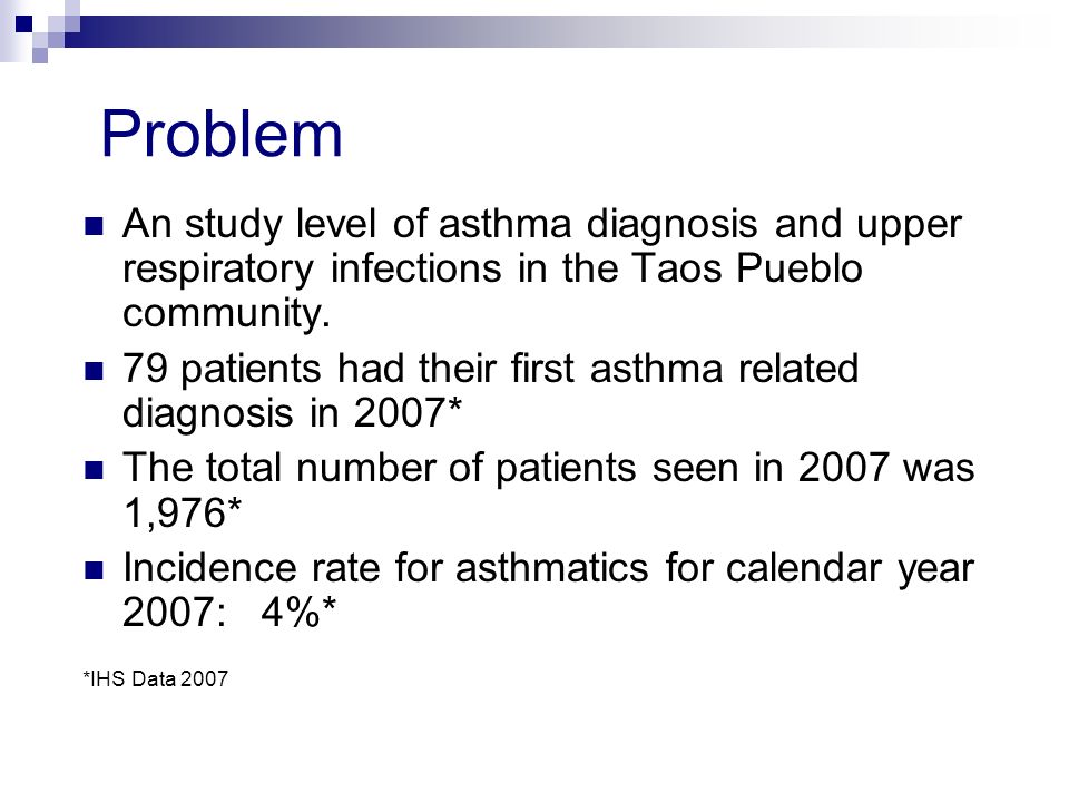 Problem An study level of asthma diagnosis and upper respiratory infections in the Taos Pueblo community.