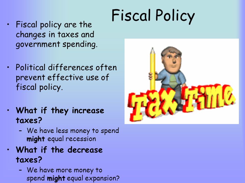 Fiscal Policy Fiscal policy are the changes in taxes and government spending.