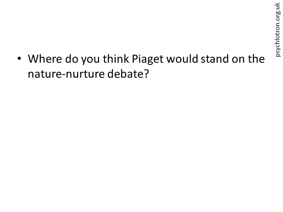 psychlotron.org.uk Where do you think Piaget would stand on the nature-nurture debate