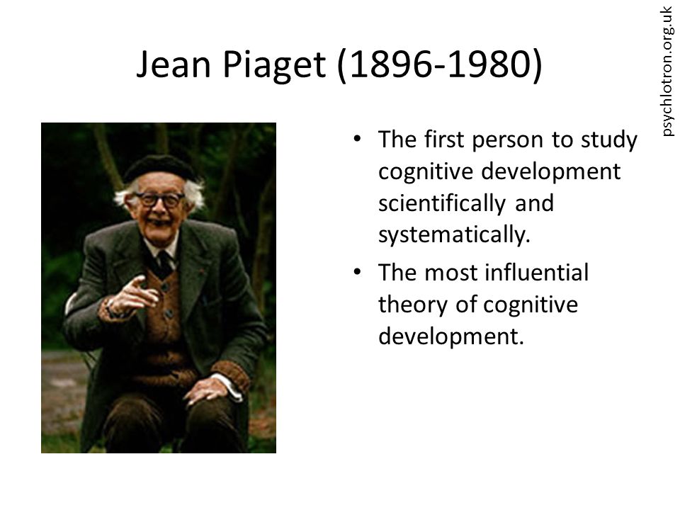 psychlotron.org.uk Jean Piaget ( ) The first person to study cognitive development scientifically and systematically.
