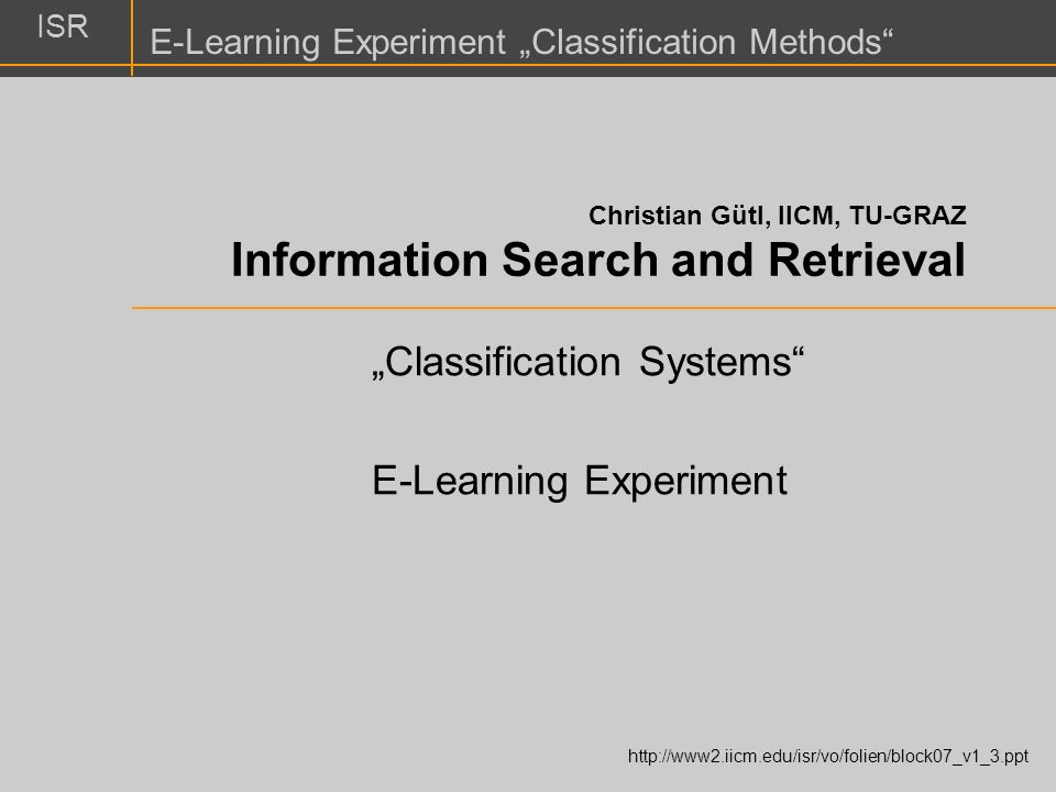 ISR E-Learning Experiment „Classification Methods Christian Gütl, IICM, TU-GRAZ Information Search and Retrieval „Classification Systems E-Learning Experiment