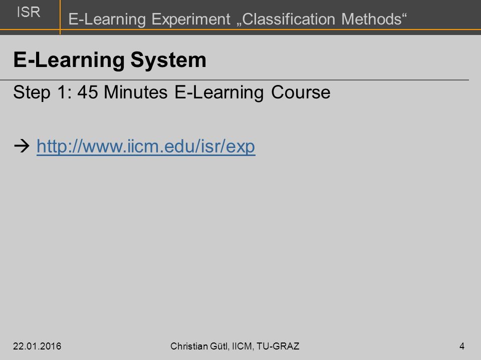 ISR E-Learning Experiment „Classification Methods Christian Gütl, IICM, TU-GRAZ4 E-Learning System Step 1: 45 Minutes E-Learning Course 