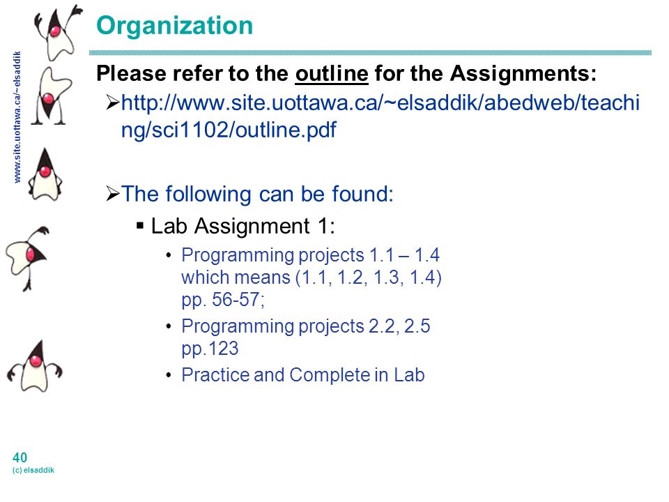 40 (c) elsaddik Organization Please refer to the outline for the Assignments:    ng/sci1102/outline.pdf  The following can be found:  Lab Assignment 1: Programming projects 1.1 – 1.4 which means (1.1, 1.2, 1.3, 1.4) pp.