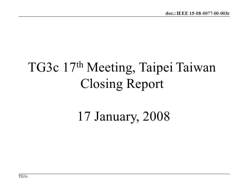doc.: IEEE c TG3c TG3c 17 th Meeting, Taipei Taiwan Closing Report 17 January, 2008