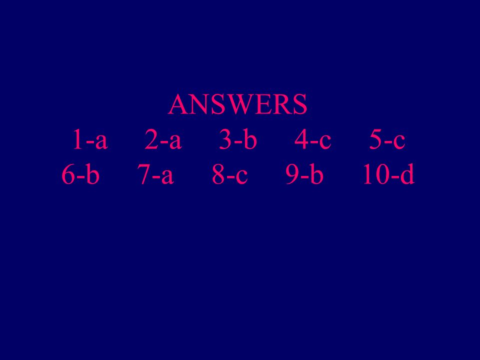 ANSWERS 1-a 2-a 3-b 4-c 5-c 6-b 7-a 8-c 9-b 10-d