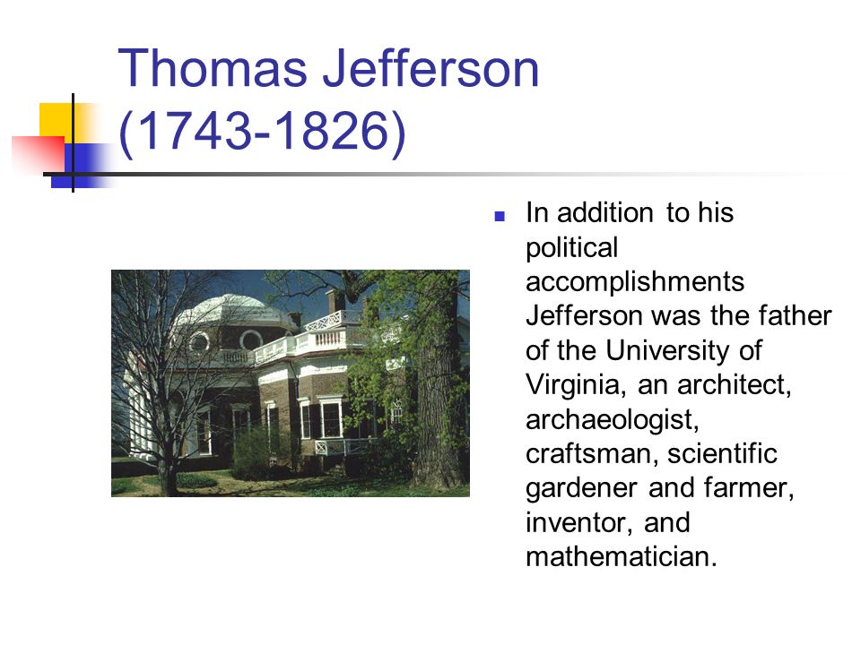 In addition to his political accomplishments Jefferson was the father of the University of Virginia, an architect, archaeologist, craftsman, scientific gardener and farmer, inventor, and mathematician.
