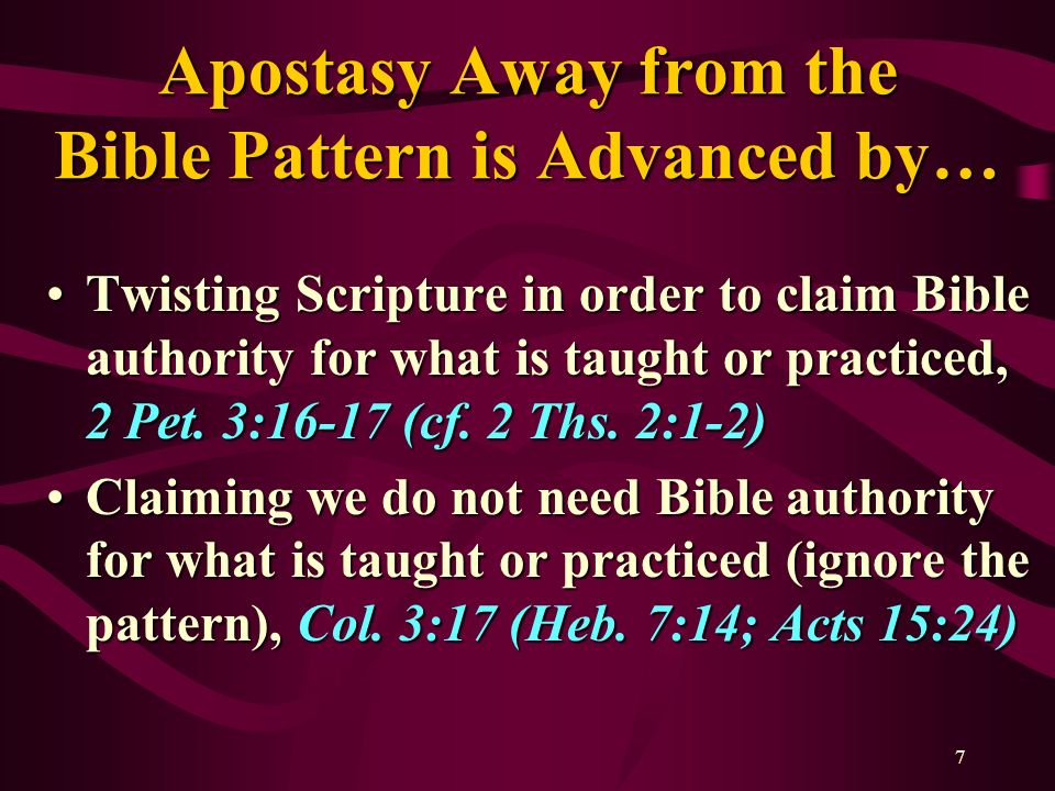 7 Apostasy Away from the Bible Pattern is Advanced by… Twisting Scripture in order to claim Bible authority for what is taught or practiced, 2 Pet.