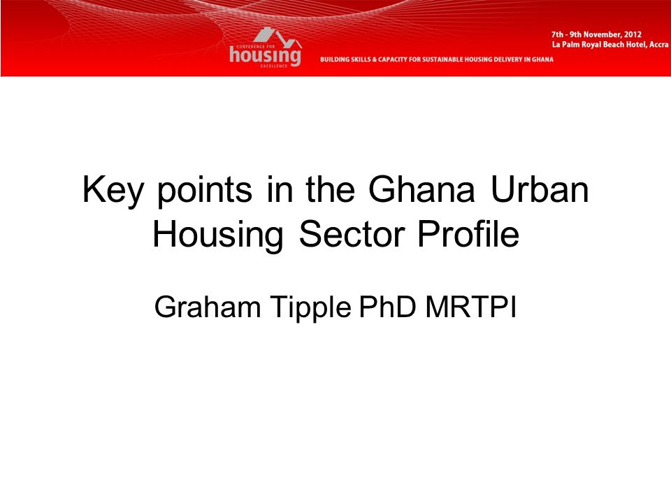 Key points in the Ghana Urban Housing Sector Profile Graham Tipple PhD MRTPI