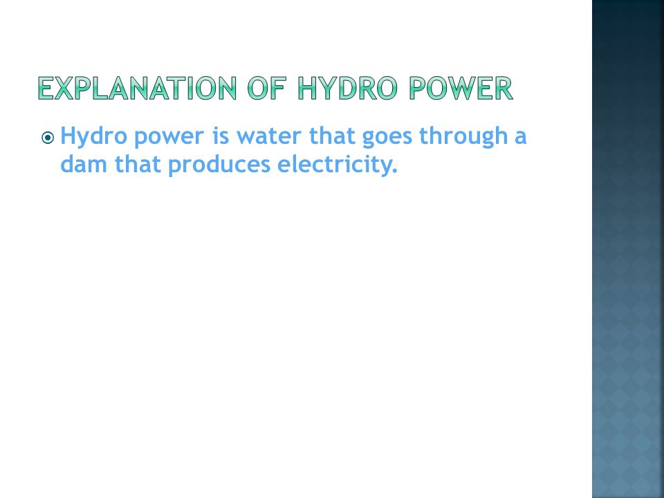  Hydro power is water that goes through a dam that produces electricity.