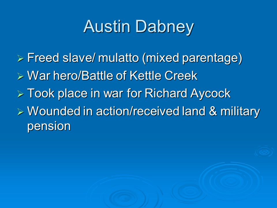Austin Dabney  Freed slave/ mulatto (mixed parentage)  War hero/Battle of Kettle Creek  Took place in war for Richard Aycock  Wounded in action/received land & military pension