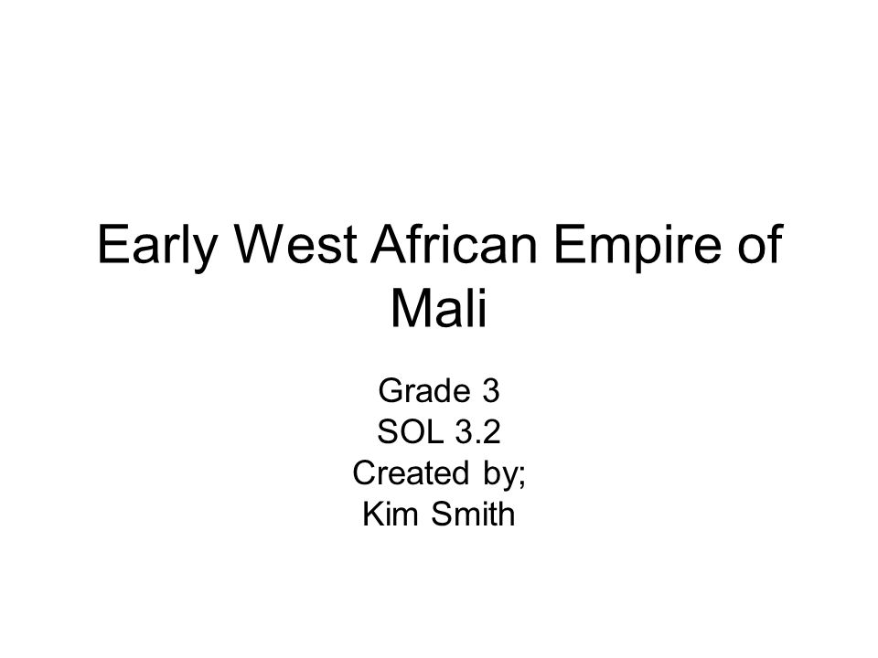 Early West African Empire of Mali Grade 3 SOL 3.2 Created by; Kim Smith