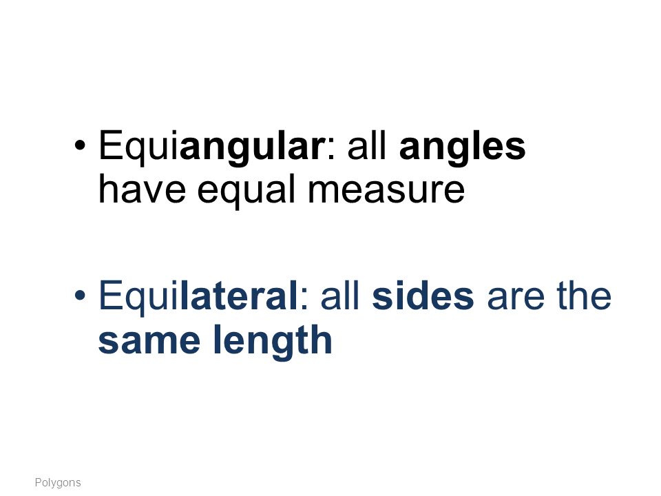 Equiangular: all angles have equal measure Equilateral: all sides are the same length Polygons