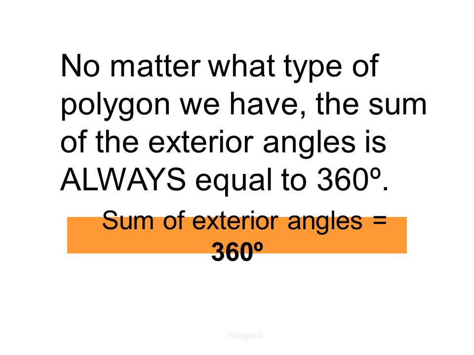 No matter what type of polygon we have, the sum of the exterior angles is ALWAYS equal to 360º.