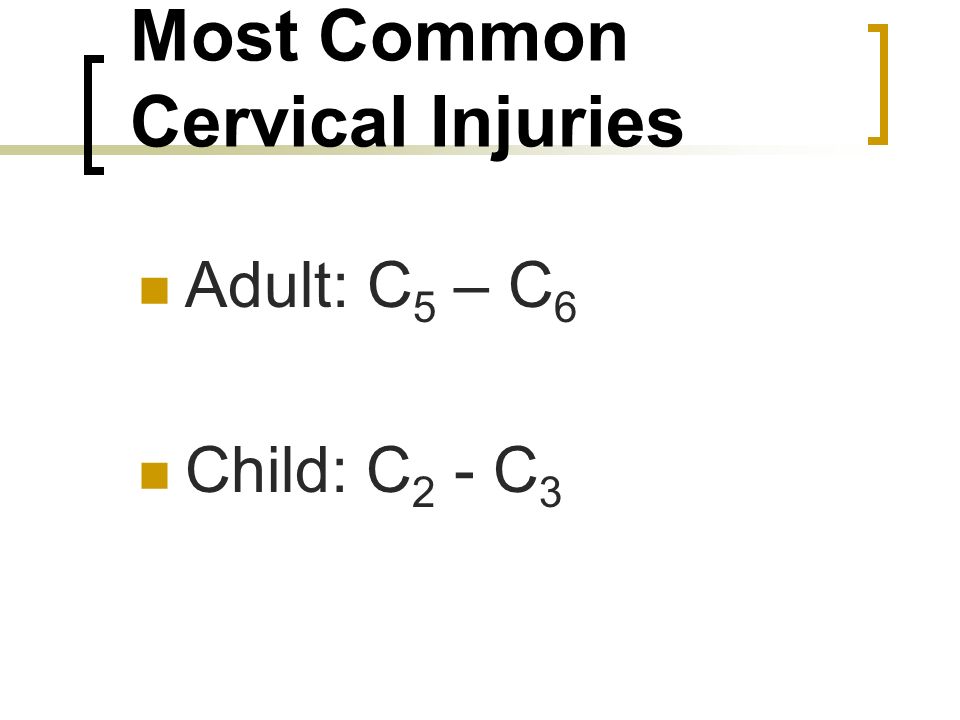 Most Common Cervical Injuries Adult: C 5 – C 6 Child: C 2 - C 3