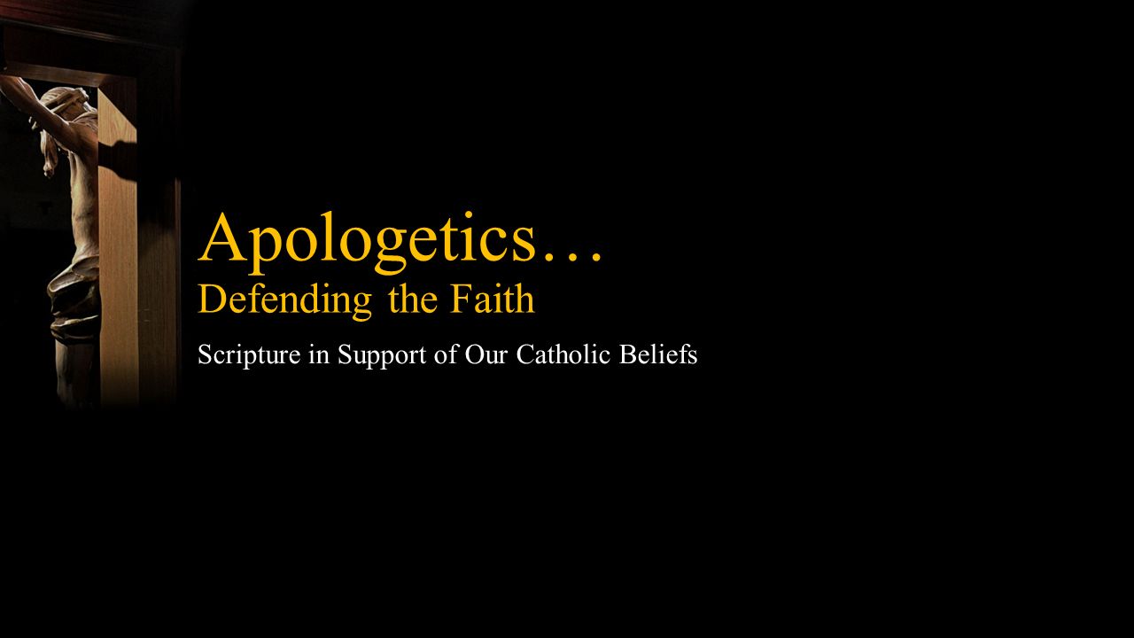 Apologetics… Defending the Faith Scripture in Support of Our Catholic Beliefs