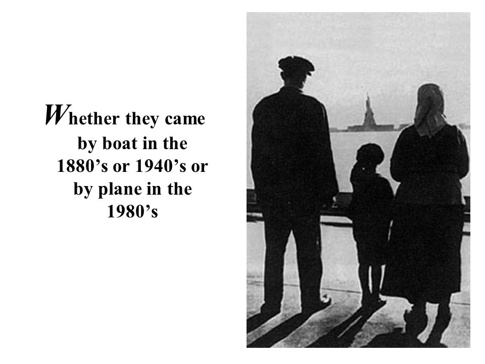 W hether they came by boat in the 1880’s or 1940’s or by plane in the 1980’s