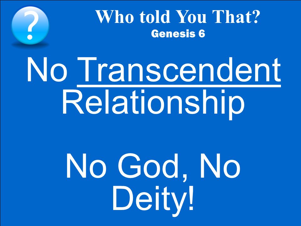 Who told You That Genesis 6 No Transcendent Relationship No God, No Deity!