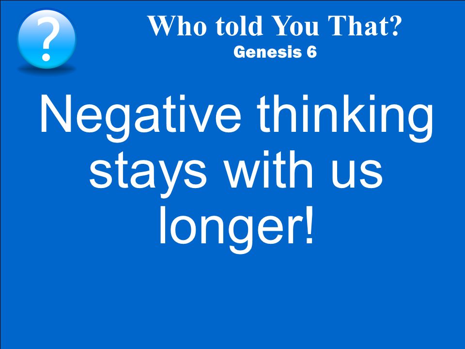 Who told You That Genesis 6 Negative thinking stays with us longer!