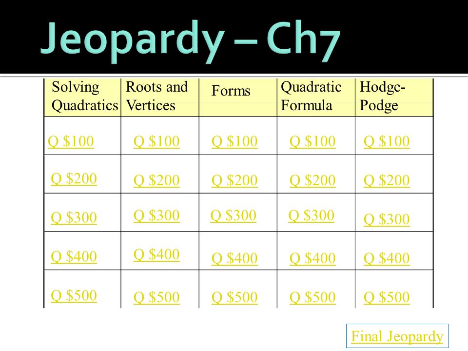 Solving Quadratics Roots and Vertices Forms Quadratic Formula Hodge- Podge Q $100 Q $200 Q $300 Q $400 Q $500 Q $100 Q $200 Q $300 Q $400 Q $500 Final Jeopardy