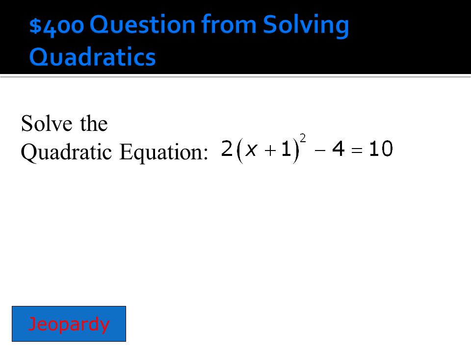 Solve the Quadratic Equation: Jeopardy