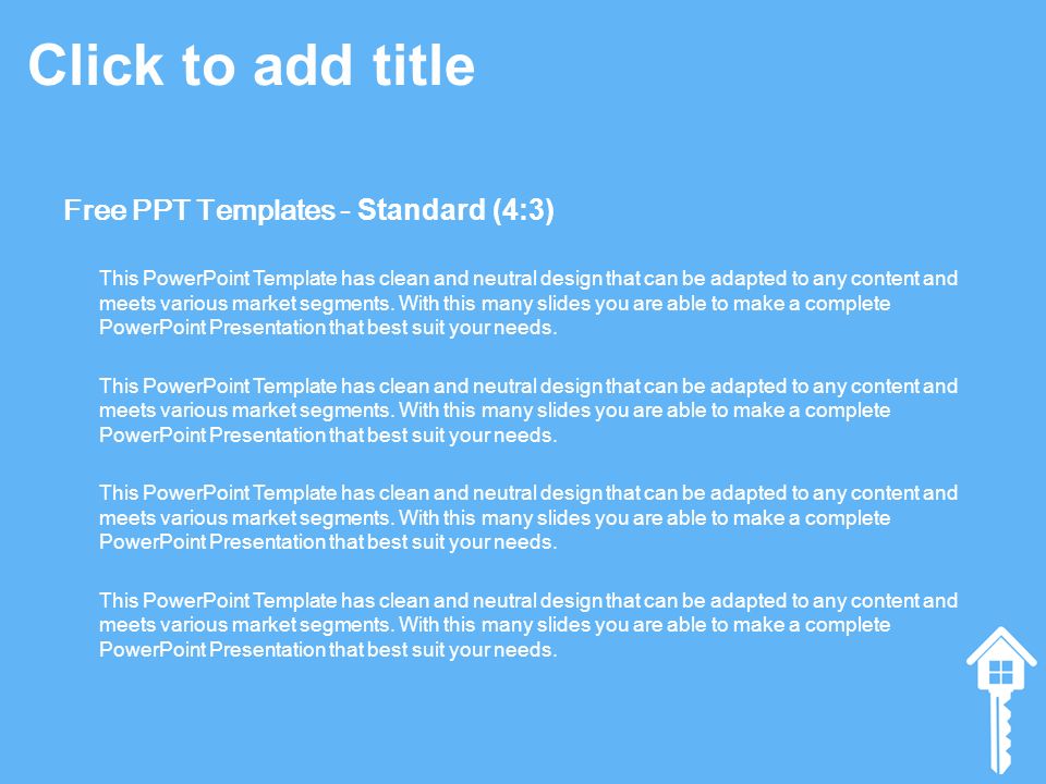 Click to add title Free PPT Templates - Standard (4:3) This PowerPoint Template has clean and neutral design that can be adapted to any content and meets various market segments.