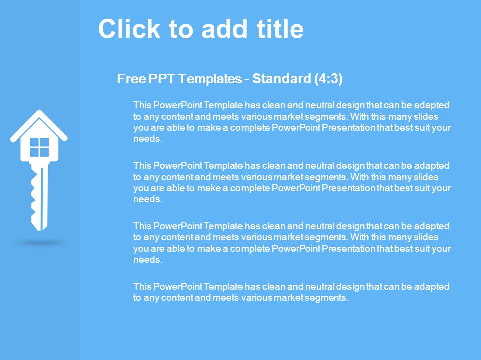 Click to add title Free PPT Templates - Standard (4:3) This PowerPoint Template has clean and neutral design that can be adapted to any content and meets various market segments.