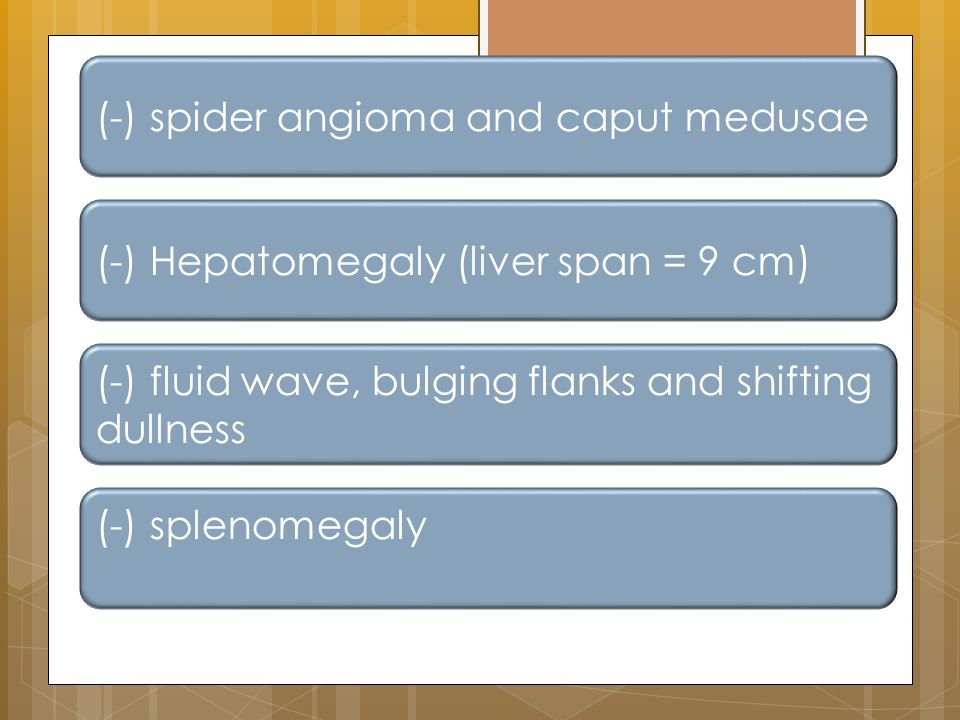 (-) spider angioma and caput medusae (-) fluid wave, bulging flanks and shifting dullness (-) Hepatomegaly (liver span = 9 cm) (-) splenomegaly