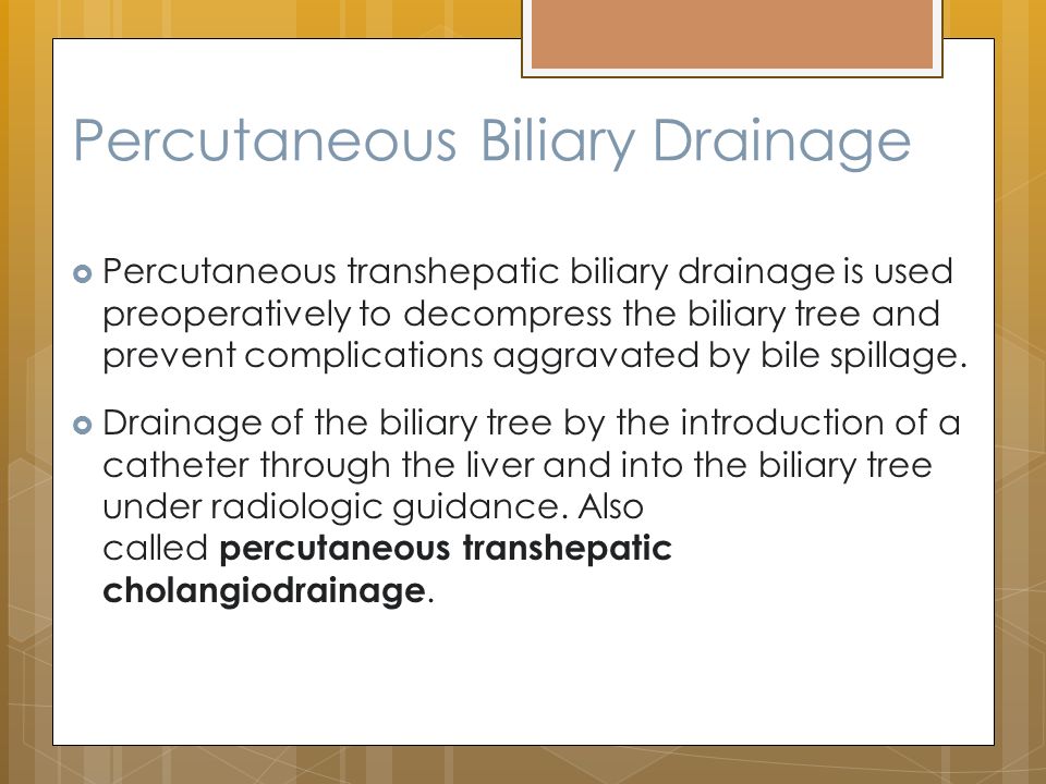  Percutaneous transhepatic biliary drainage is used preoperatively to decompress the biliary tree and prevent complications aggravated by bile spillage.