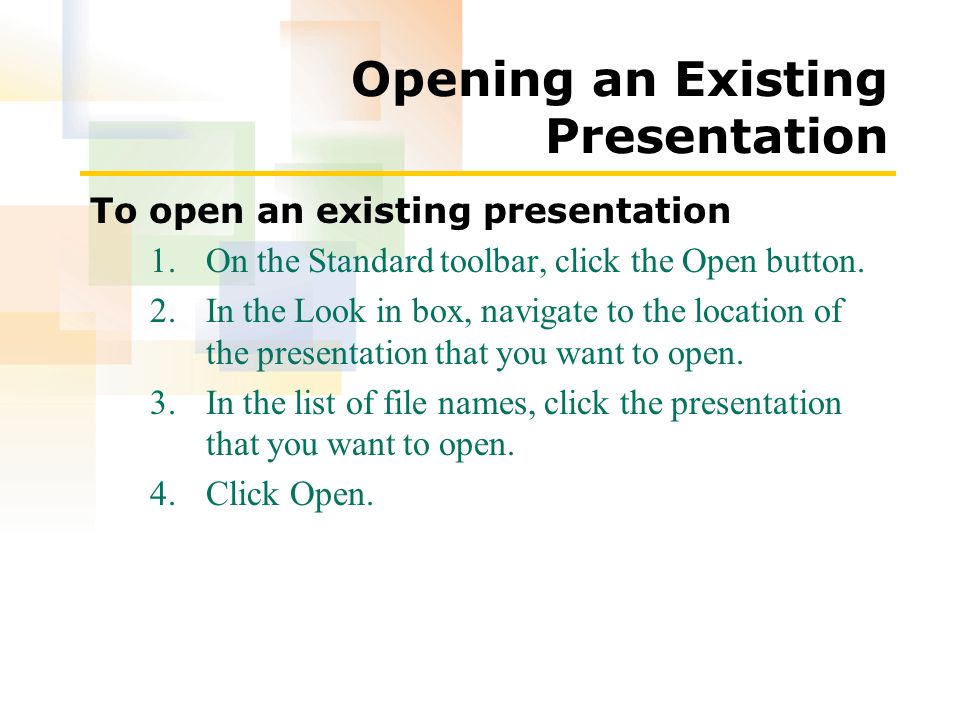 Opening an Existing Presentation To open an existing presentation 1.On the Standard toolbar, click the Open button.