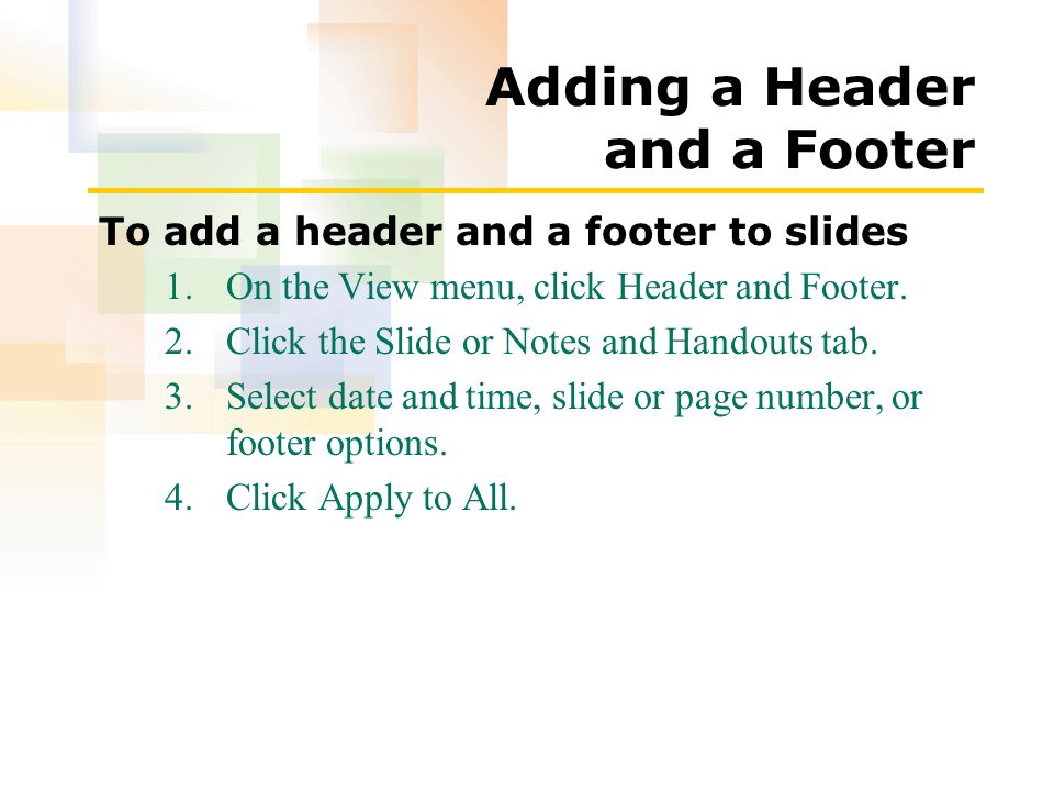 Adding a Header and a Footer To add a header and a footer to slides 1.On the View menu, click Header and Footer.