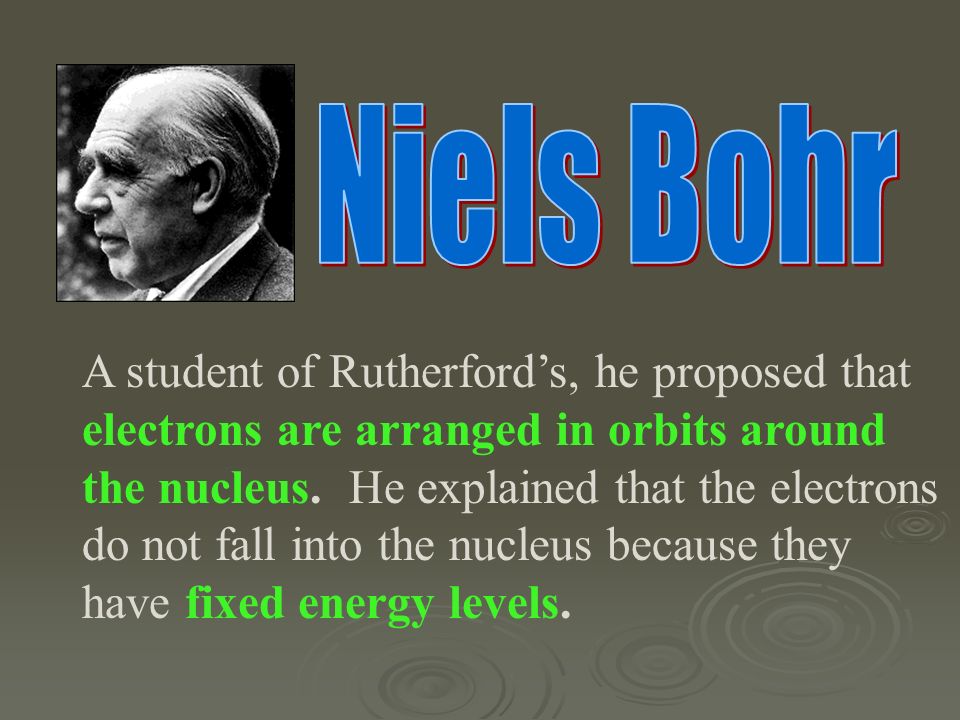 A student of Rutherford’s, he proposed that electrons are arranged in orbits around the nucleus.