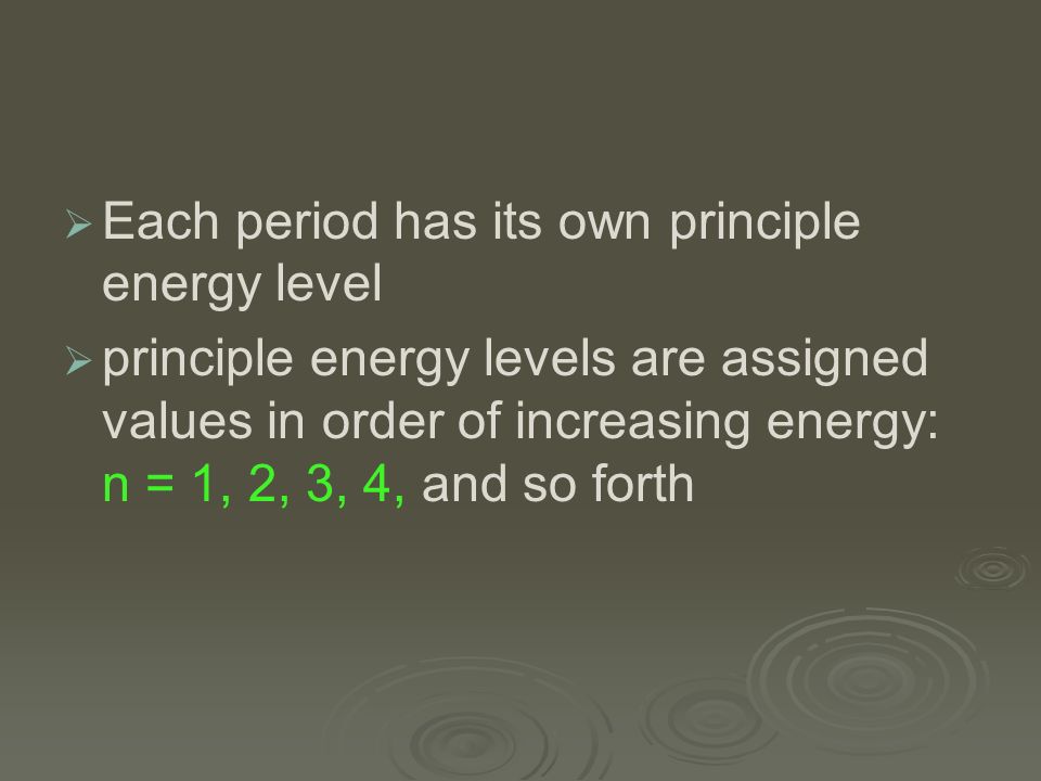   Each period has its own principle energy level   principle energy levels are assigned values in order of increasing energy: n = 1, 2, 3, 4, and so forth