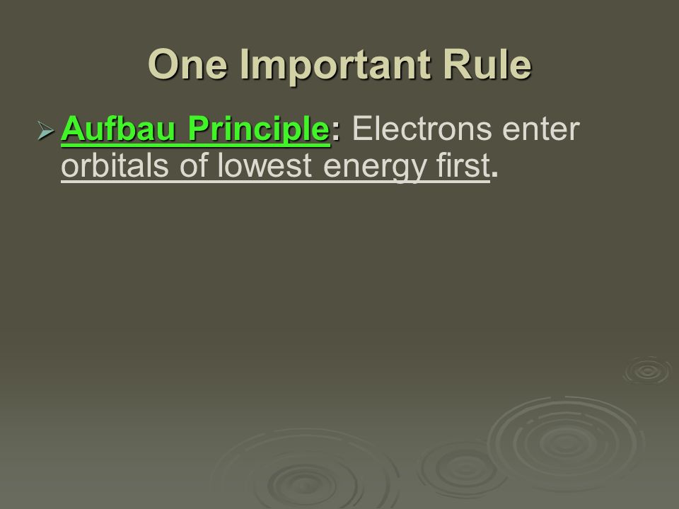 One Important Rule  Aufbau Principle:  Aufbau Principle: Electrons enter orbitals of lowest energy first.