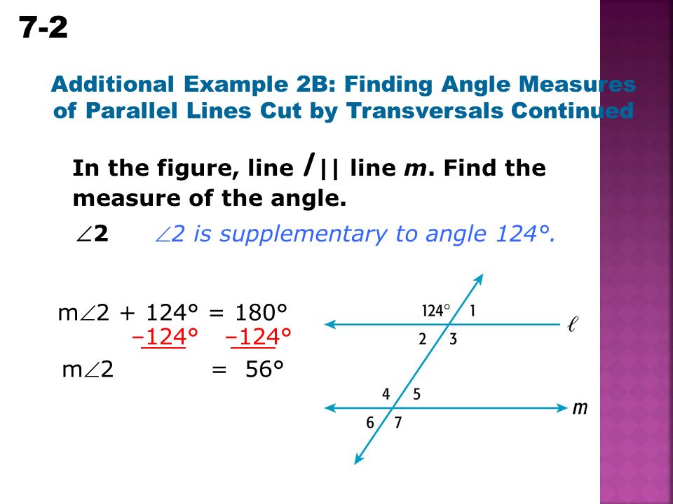 7-2 Parallel and Perpendicular Lines Additional Example 2B: Finding Angle Measures of Parallel Lines Cut by Transversals Continued 22 m ° = 180° 2 is supplementary to angle 124°.