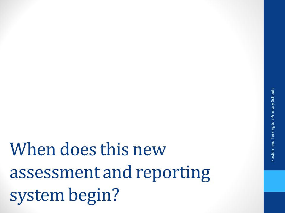 When does this new assessment and reporting system begin Foston and Terrington Primary Schools