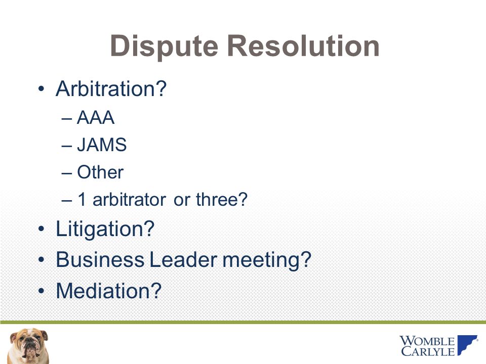 Dispute Resolution Arbitration. –AAA –JAMS –Other –1 arbitrator or three.