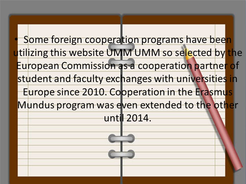 Some foreign cooperation programs have been utilizing this website UMM UMM so selected by the European Commission as a cooperation partner of student and faculty exchanges with universities in Europe since 2010.