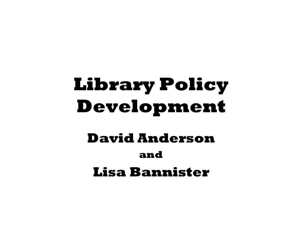 Library Policy Development David Anderson and Lisa Bannister