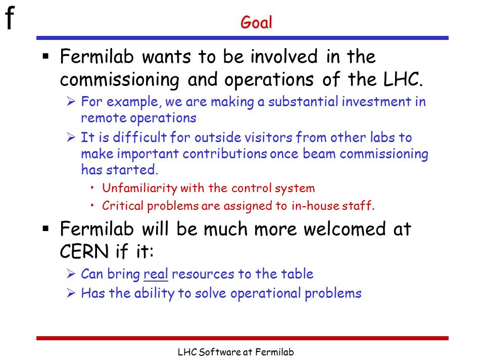f LHC Software at Fermilab Goal  Fermilab wants to be involved in the commissioning and operations of the LHC.