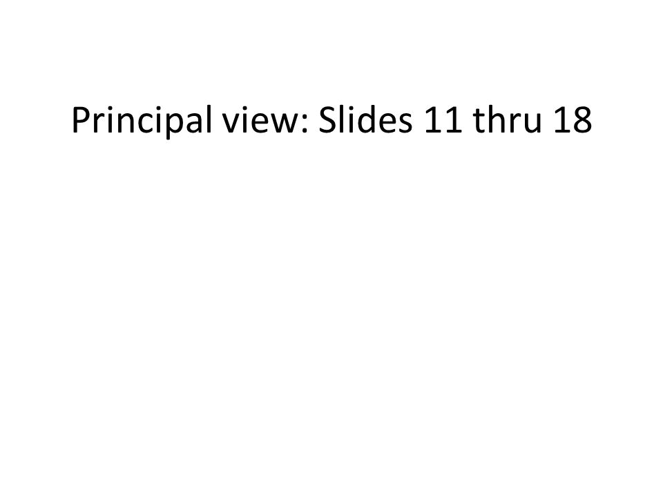 Principal view: Slides 11 thru 18