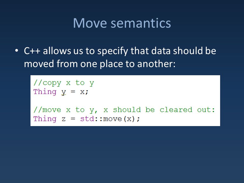 Move semantics C++ allows us to specify that data should be moved from one place to another:
